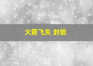 火箭飞矢 封锁